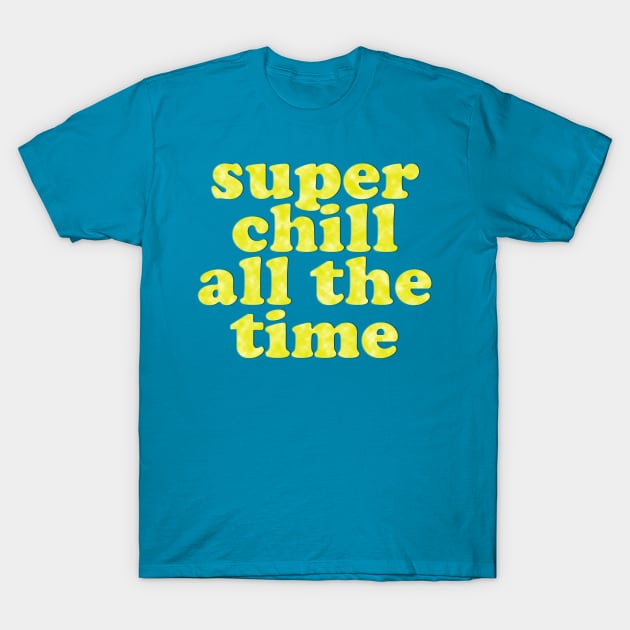 SUPER CHILL ALL THE TIME! T-Shirt by Xanaduriffic